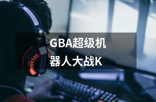 GBA超级机器人大战K-第1张-游戏信息-龙启网