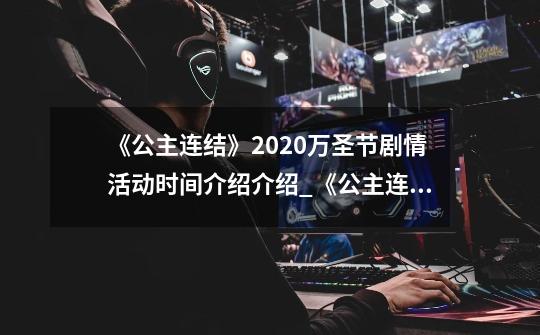 《公主连结》2020万圣节剧情活动时间介绍介绍_《公主连结》2020万圣节剧情活动时间介绍是什么-第1张-游戏信息-龙启网