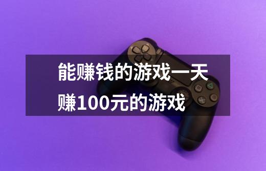 能赚钱的游戏一天赚100元的游戏-第1张-游戏信息-龙启网
