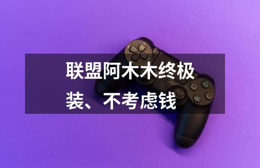 联盟阿木木终极装、不考虑钱-第1张-游戏信息-龙启网