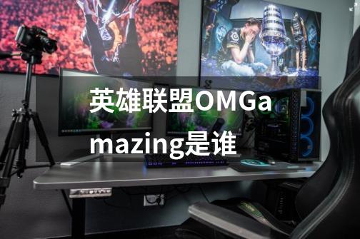英雄联盟OMGamazing是谁-第1张-游戏信息-龙启网