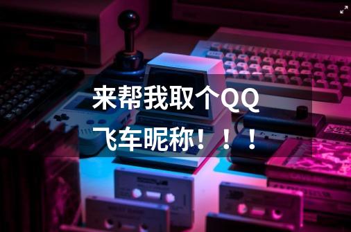 来帮我取个QQ飞车昵称！！！-第1张-游戏信息-龙启网