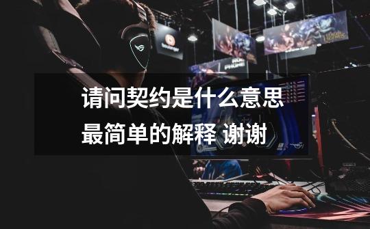 请问契约是什么意思 最简单的解释 谢谢-第1张-游戏信息-龙启网