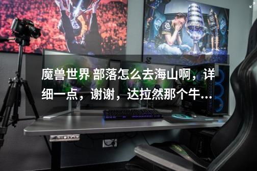 魔兽世界 部落怎么去海山啊，详细一点，谢谢，达拉然那个牛头人在哪啊-第1张-游戏信息-龙启网