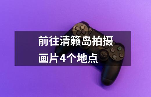 前往清籁岛拍摄画片4个地点-第1张-游戏信息-龙启网