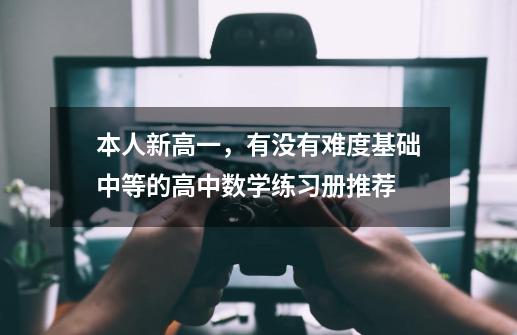 本人新高一,有没有难度基础中等的高中数学练习册推荐-第1张-游戏信息-龙启网
