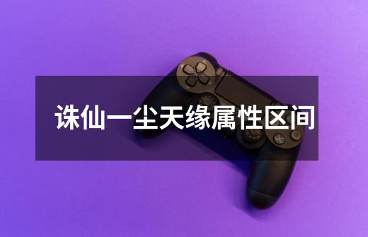 诛仙一尘天缘属性区间-第1张-游戏信息-龙启网