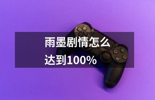 雨墨剧情怎么达到100%-第1张-游戏信息-龙启网