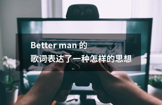 Better man 的歌词表达了一种怎样的思想-第1张-游戏信息-龙启网