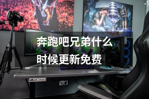 奔跑吧兄弟什么时候更新免费-第1张-游戏信息-龙启网
