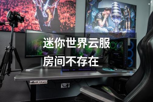 迷你世界云服房间不存在-第1张-游戏信息-龙启网