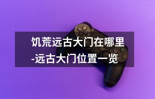 饥荒远古大门在哪里-远古大门位置一览-第1张-游戏信息-龙启网