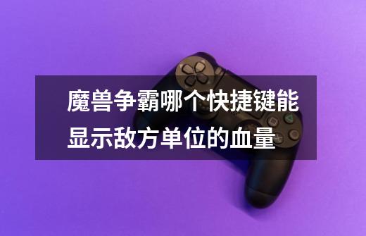 魔兽争霸哪个快捷键能显示敌方单位的血量-第1张-游戏信息-龙启网