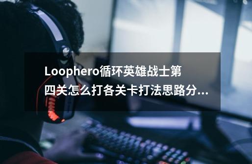 Loophero循环英雄战士第四关怎么打各关卡打法思路分享-第1张-游戏信息-龙启网