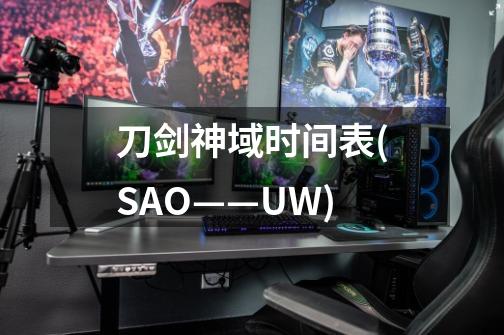刀剑神域时间表(SAO——UW)-第1张-游戏信息-龙启网