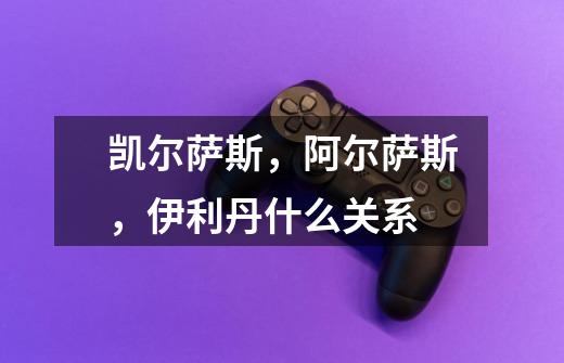 凯尔萨斯,阿尔萨斯,伊利丹什么关系-第1张-游戏信息-龙启网