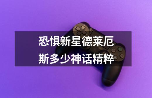 恐惧新星德莱厄斯多少神话精粹-第1张-游戏信息-龙启网