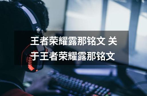 王者荣耀露那铭文 关于王者荣耀露那铭文-第1张-游戏信息-龙启网