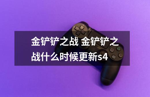 金铲铲之战 金铲铲之战什么时候更新s4-第1张-游戏信息-龙启网