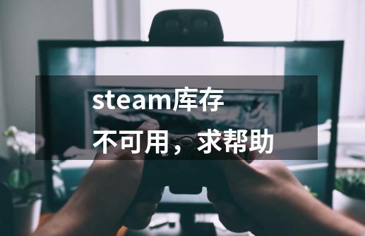steam库存不可用,求帮助-第1张-游戏信息-龙启网
