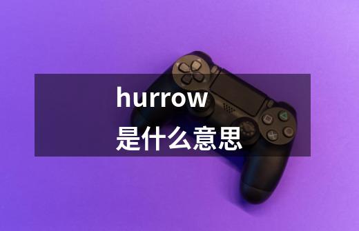 hurrow是什么意思-第1张-游戏信息-龙启网