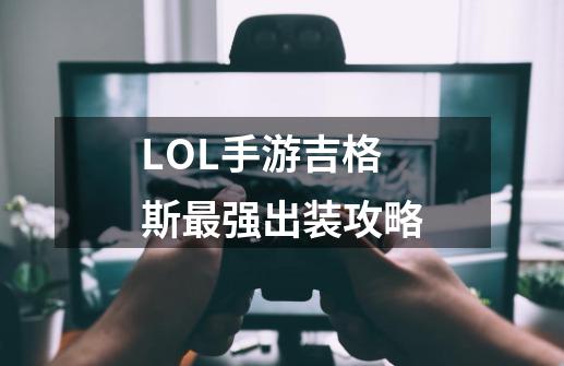 LOL手游吉格斯最强出装攻略-第1张-游戏信息-龙启网