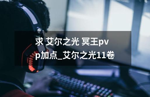 求 艾尔之光 冥王pvp加点_艾尔之光+11卷-第1张-游戏信息-龙启网