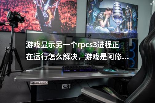 游戏显示另一个rpcs3进程正在运行怎么解决，游戏是阿修罗之怒-第1张-游戏信息-龙启网
