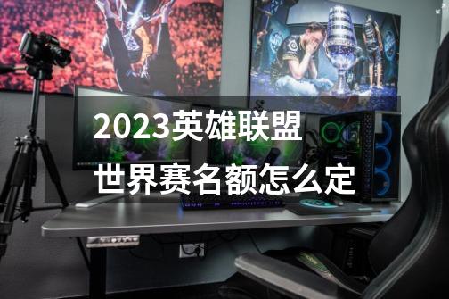 2023英雄联盟世界赛名额怎么定-第1张-游戏信息-龙启网