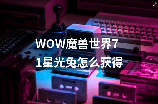 WOW魔兽世界7.1星光兔怎么获得-第1张-游戏信息-龙启网