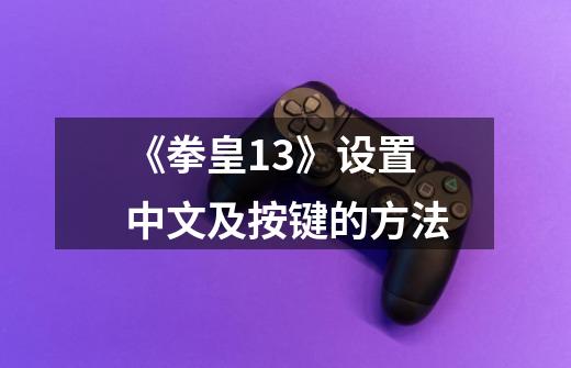 《拳皇13》设置中文及按键的方法-第1张-游戏信息-龙启网