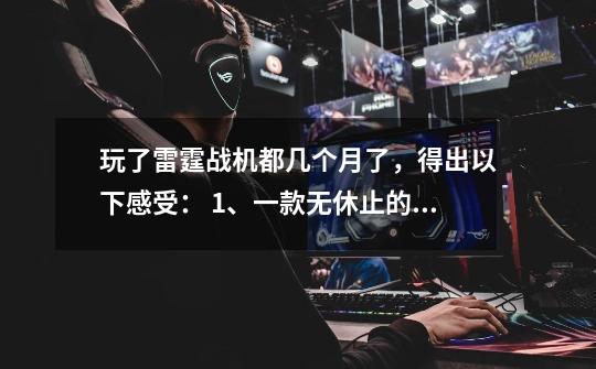 玩了雷霆战机都几个月了,得出以下感受: 1、一款无休止的收费单机游戏 2、充费但没法获回报-第1张-游戏信息-龙启网