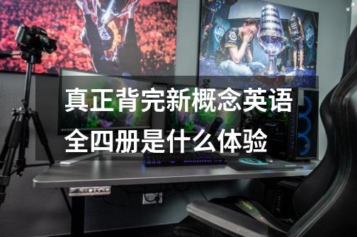 真正背完新概念英语全四册是什么体验-第1张-游戏信息-龙启网