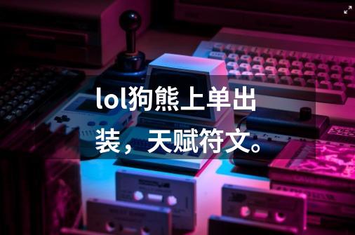 lol狗熊上单出装,天赋符文。-第1张-游戏信息-龙启网