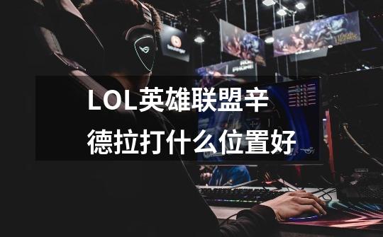 LOL英雄联盟辛德拉打什么位置好-第1张-游戏信息-龙启网