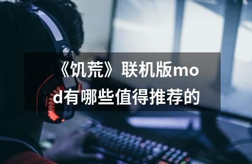 《饥荒》联机版mod有哪些值得推荐的-第1张-游戏信息-龙启网