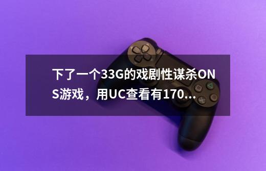 下了一个3.3G的戏剧性谋杀ONS游戏，用UC查看有1700多文件，结果解压只有500多个文件-第1张-游戏信息-龙启网