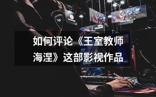 如何评论《王室教师海涅》这部影视作品-第1张-游戏信息-龙启网