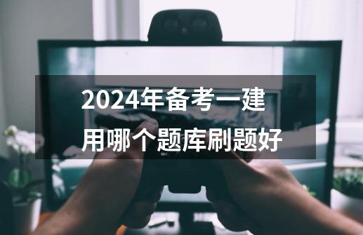 2024年备考一建用哪个题库刷题好-第1张-游戏信息-龙启网