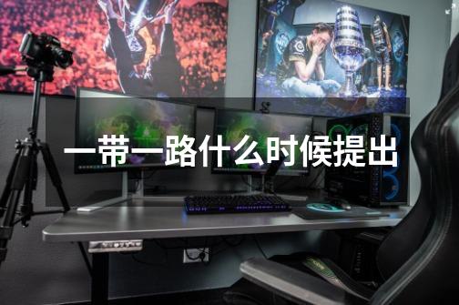 一带一路什么时候提出-第1张-游戏信息-龙启网