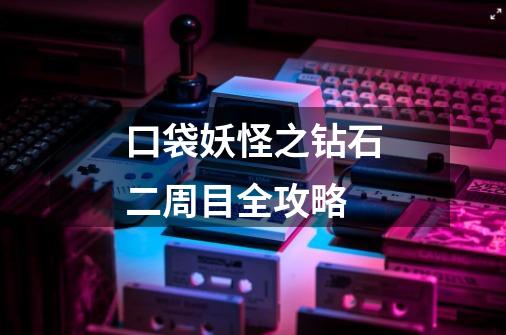 口袋妖怪之钻石二周目全攻略-第1张-游戏信息-龙启网