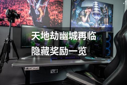 天地劫幽城再临隐藏奖励一览-第1张-游戏信息-龙启网