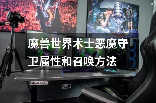 魔兽世界术士恶魔守卫属性和召唤方法-第1张-游戏信息-龙启网
