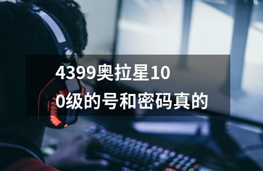 4399奥拉星100级的号和密码真的-第1张-游戏信息-龙启网