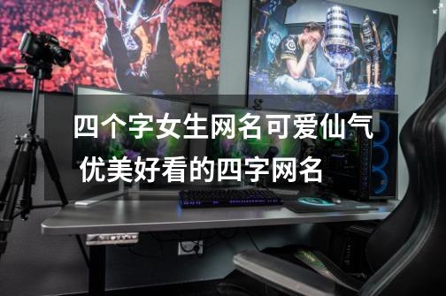 四个字女生网名可爱仙气 优美好看的四字网名-第1张-游戏信息-龙启网