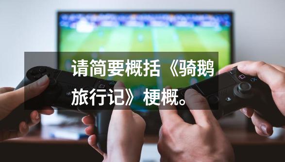 请简要概括《骑鹅旅行记》梗概。-第1张-游戏信息-龙启网