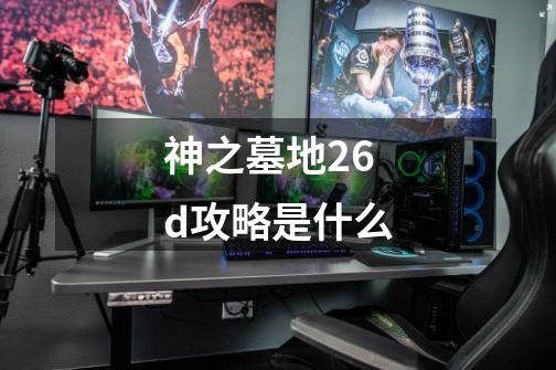 神之墓地2.6d攻略是什么-第1张-游戏信息-龙启网