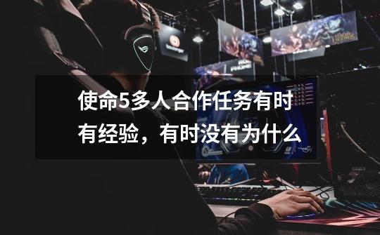 使命5多人合作任务有时有经验,有时没有为什么-第1张-游戏信息-龙启网