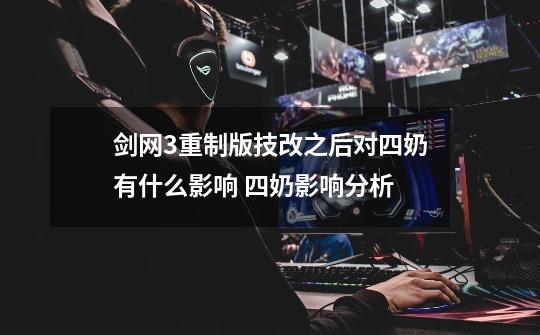 剑网3重制版技改之后对四奶有什么影响 四奶影响分析-第1张-游戏信息-龙启网
