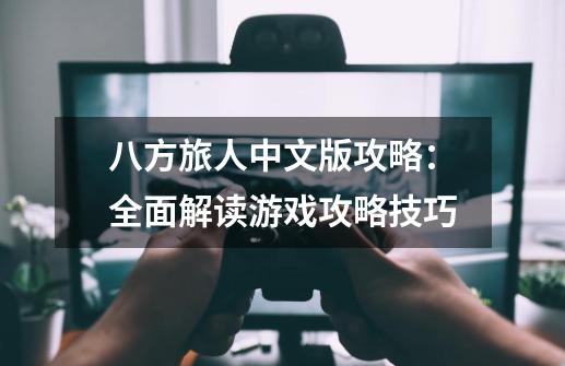 八方旅人中文版攻略:全面解读游戏攻略技巧-第1张-游戏信息-龙启网